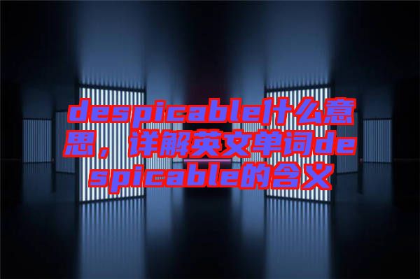 despicable什么意思，詳解英文單詞despicable的含義