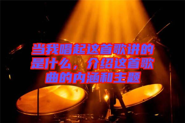 當我唱起這首歌講的是什么，介紹這首歌曲的內(nèi)涵和主題