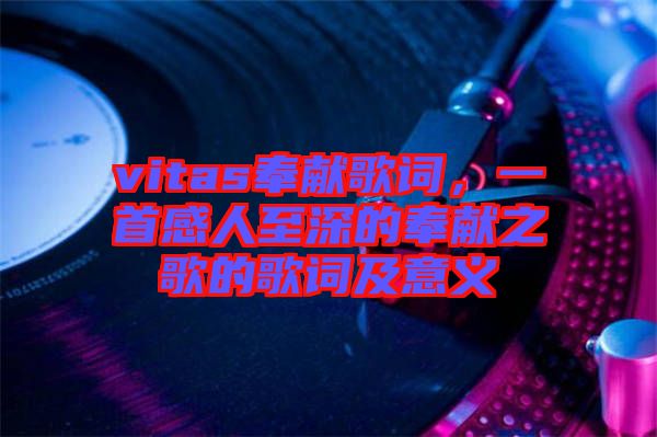 vitas奉獻(xiàn)歌詞，一首感人至深的奉獻(xiàn)之歌的歌詞及意義