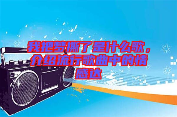 我把夢撕了是什么歌，介紹流行歌曲中的情感達(dá)