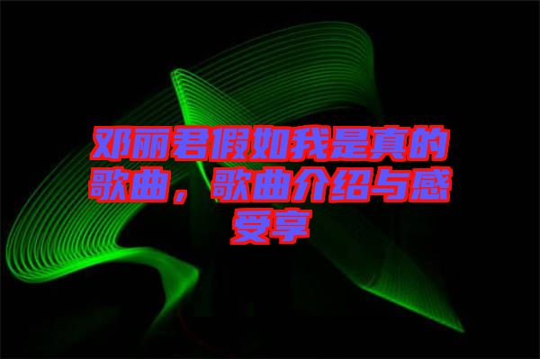 鄧麗君假如我是真的歌曲，歌曲介紹與感受享