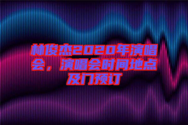 林俊杰2020年演唱會，演唱會時間地點及門預(yù)訂