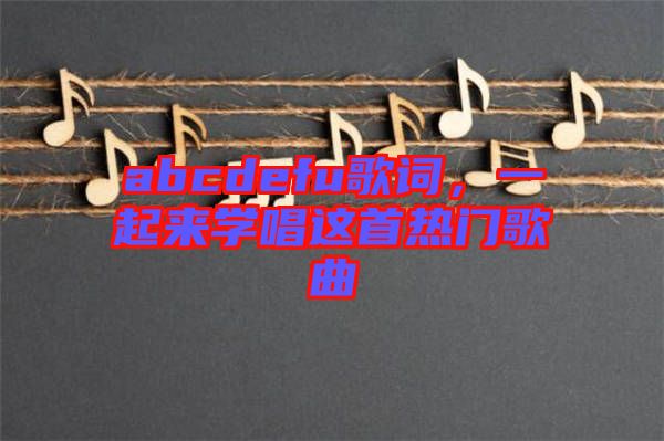 abcdefu歌詞，一起來學(xué)唱這首熱門歌曲