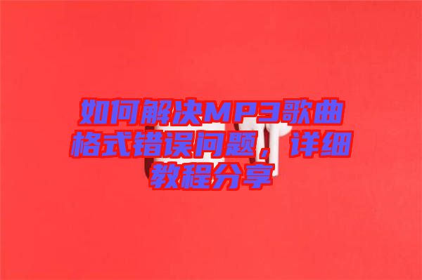 如何解決MP3歌曲格式錯誤問題，詳細教程分享