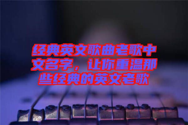 經(jīng)典英文歌曲老歌中文名字，讓你重溫那些經(jīng)典的英文老歌