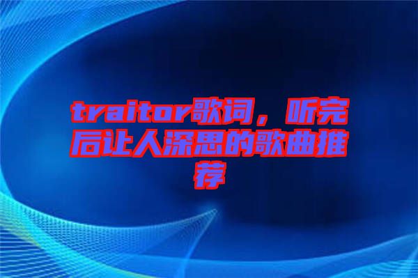 traitor歌詞，聽完后讓人深思的歌曲推薦