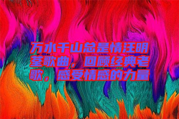 萬水千山總是情汪明荃歌曲，回顧經(jīng)典老歌，感受情感的力量