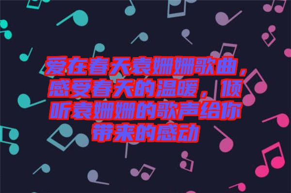 愛在春天袁姍姍歌曲，感受春天的溫暖，傾聽袁姍姍的歌聲給你帶來的感動