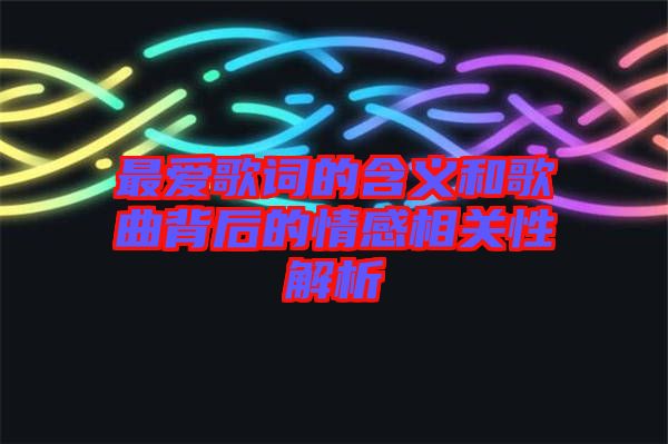 最愛(ài)歌詞的含義和歌曲背后的情感相關(guān)性解析