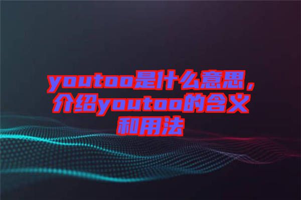 youtoo是什么意思，介紹youtoo的含義和用法