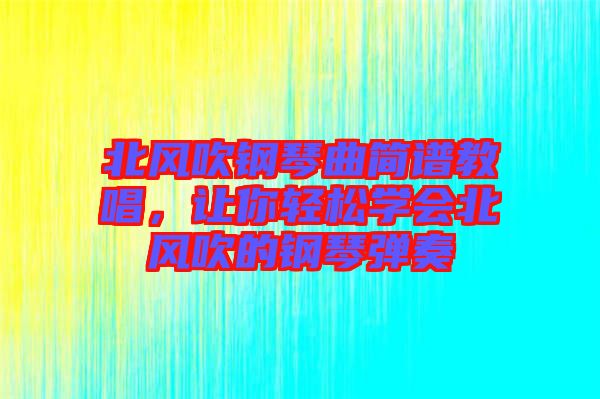 北風(fēng)吹鋼琴曲簡(jiǎn)譜教唱，讓你輕松學(xué)會(huì)北風(fēng)吹的鋼琴?gòu)椬? width=