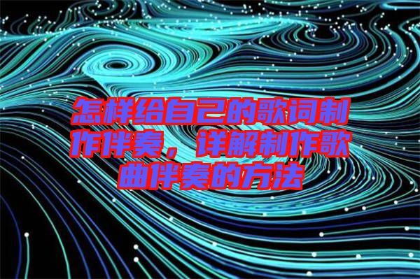 怎樣給自己的歌詞制作伴奏，詳解制作歌曲伴奏的方法