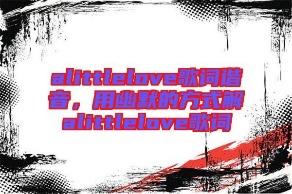 alittlelove歌詞諧音，用幽默的方式解alittlelove歌詞