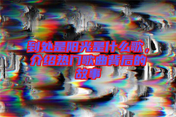 到處是陽光是什么歌，介紹熱門歌曲背后的故事