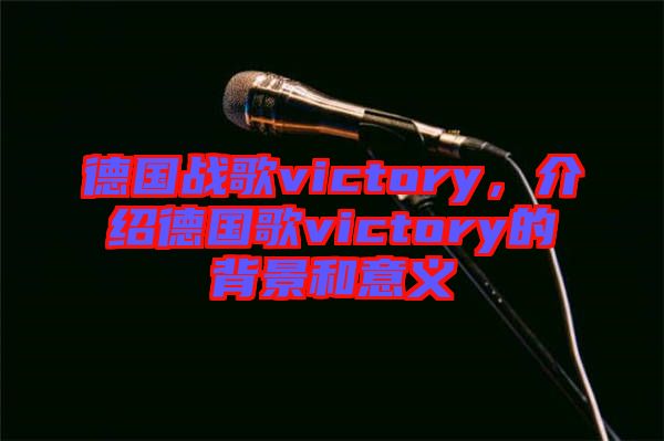 德國(guó)戰(zhàn)歌victory，介紹德國(guó)歌victory的背景和意義