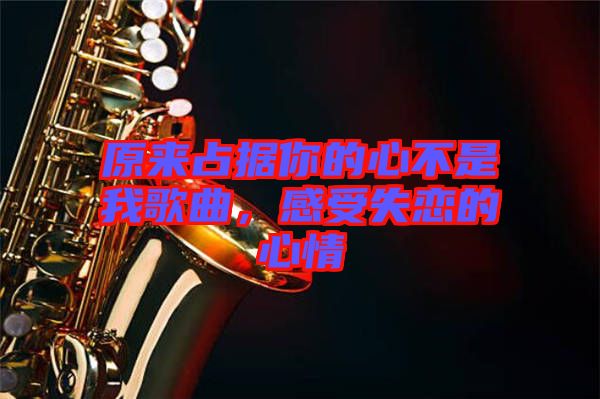 原來占據(jù)你的心不是我歌曲，感受失戀的心情