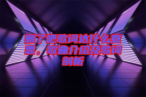 刪了吧歌詞達(dá)什么意思，歌曲介紹及歌詞剖析