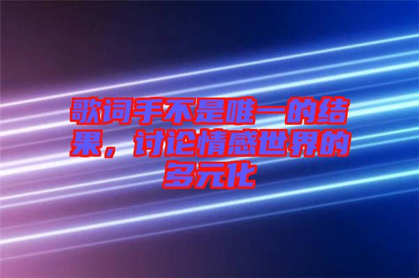 歌詞手不是唯一的結(jié)果，討論情感世界的多元化