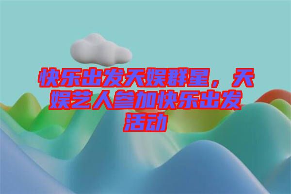 快樂出發(fā)天娛群星，天娛藝人參加快樂出發(fā)活動