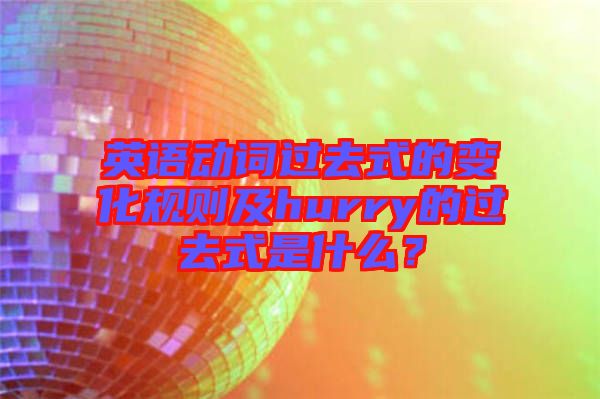 英語動(dòng)詞過去式的變化規(guī)則及hurry的過去式是什么？