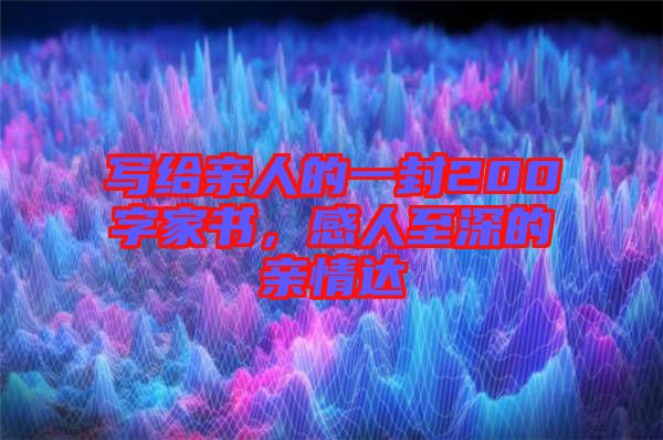 寫給親人的一封200字家書，感人至深的親情達(dá)