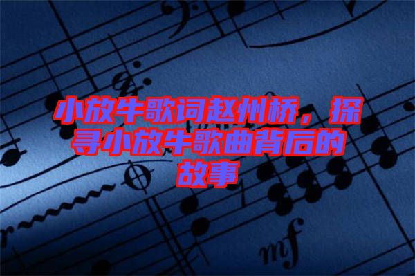 小放牛歌詞趙州橋，探尋小放牛歌曲背后的故事