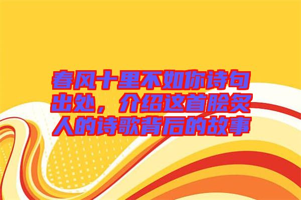 春風(fēng)十里不如你詩句出處，介紹這首膾炙人的詩歌背后的故事