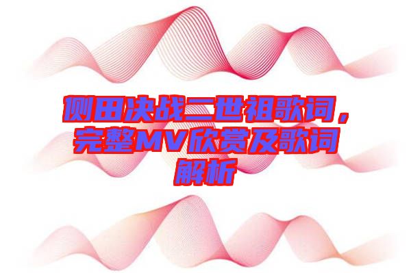 側(cè)田決戰(zhàn)二世祖歌詞，完整MV欣賞及歌詞解析