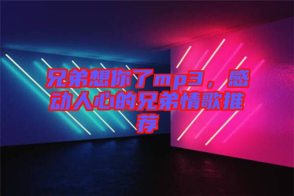 兄弟想你了mp3，感動人心的兄弟情歌推薦