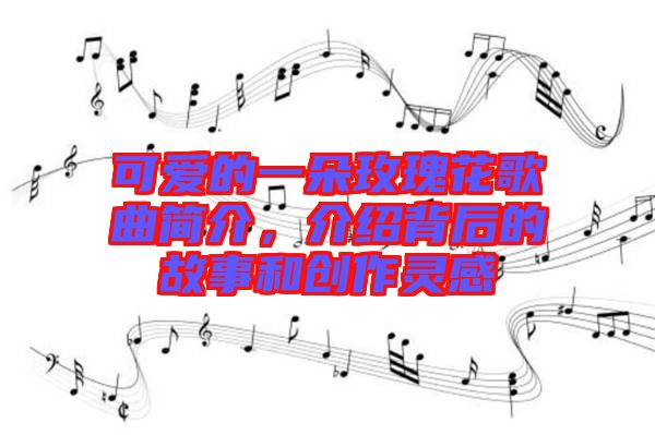 可愛的一朵玫瑰花歌曲簡介，介紹背后的故事和創(chuàng)作靈感