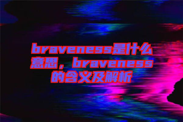 braveness是什么意思，braveness的含義及解析