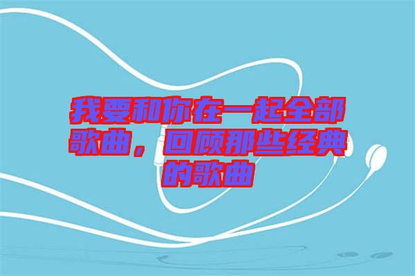 我要和你在一起全部歌曲，回顧那些經(jīng)典的歌曲