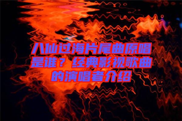 八仙過(guò)海片尾曲原唱是誰(shuí)？經(jīng)典影視歌曲的演唱者介紹