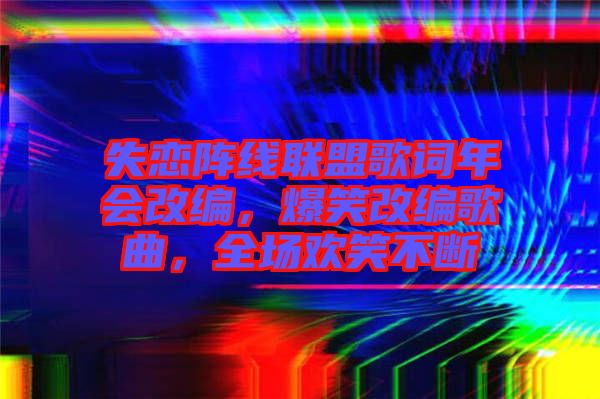 失戀陣線聯(lián)盟歌詞年會改編，爆笑改編歌曲，全場歡笑不斷