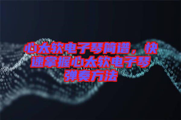 心太軟電子琴簡(jiǎn)譜，快速掌握心太軟電子琴?gòu)椬喾椒? width=