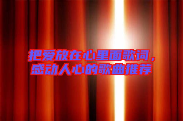 把愛放在心里面歌詞，感動人心的歌曲推薦