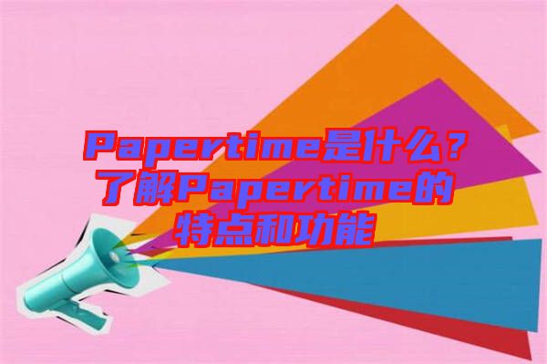 Papertime是什么？了解Papertime的特點(diǎn)和功能