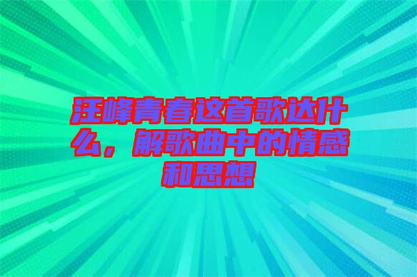 汪峰青春這首歌達(dá)什么，解歌曲中的情感和思想