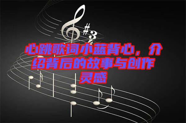 心跳歌詞小藍背心，介紹背后的故事與創(chuàng)作靈感