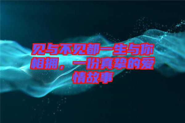 見與不見都一生與你相擁，一份真摯的愛情故事