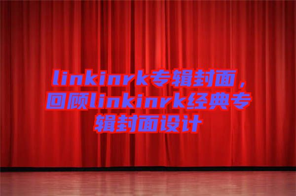 linkinrk專輯封面，回顧linkinrk經(jīng)典專輯封面設(shè)計