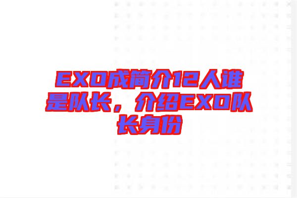 EXO成簡介12人誰是隊(duì)長，介紹EXO隊(duì)長身份