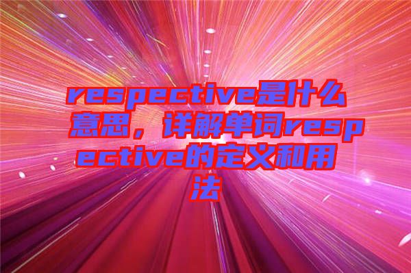 respective是什么意思，詳解單詞respective的定義和用法