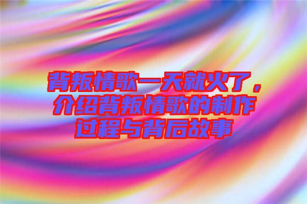 背叛情歌一天就火了，介紹背叛情歌的制作過(guò)程與背后故事