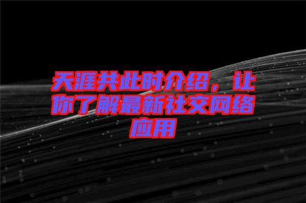 天涯共此時(shí)介紹，讓你了解最新社交網(wǎng)絡(luò)應(yīng)用