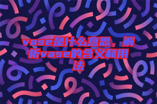 vase是什么意思，解析vase的含義和用法