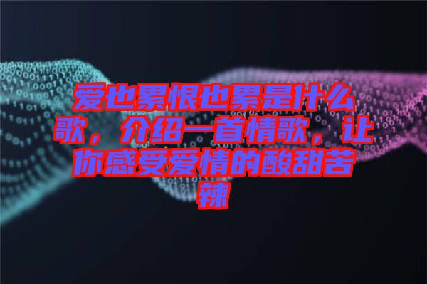 愛(ài)也累恨也累是什么歌，介紹一首情歌，讓你感受愛(ài)情的酸甜苦辣