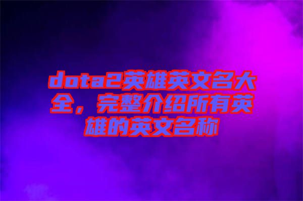 dota2英雄英文名大全，完整介紹所有英雄的英文名稱