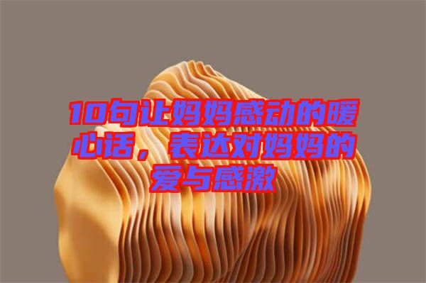 10句讓媽媽感動的暖心話，表達對媽媽的愛與感激