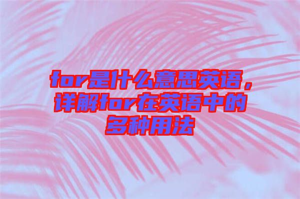 for是什么意思英語，詳解for在英語中的多種用法